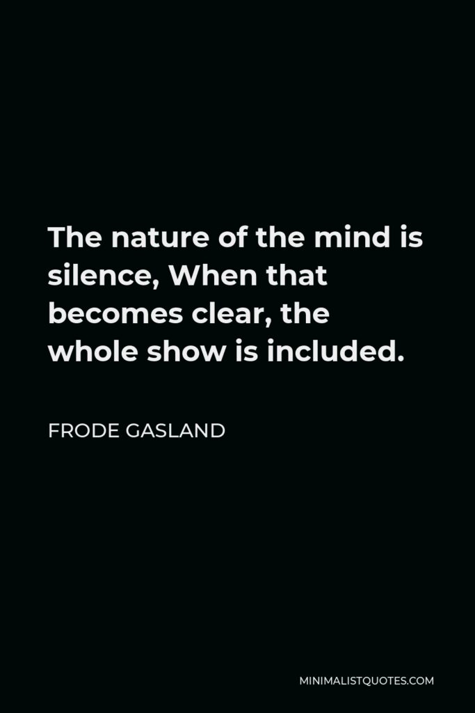 Frode Gasland Quote - The nature of the mind is silence, When that becomes clear, the whole show is included.