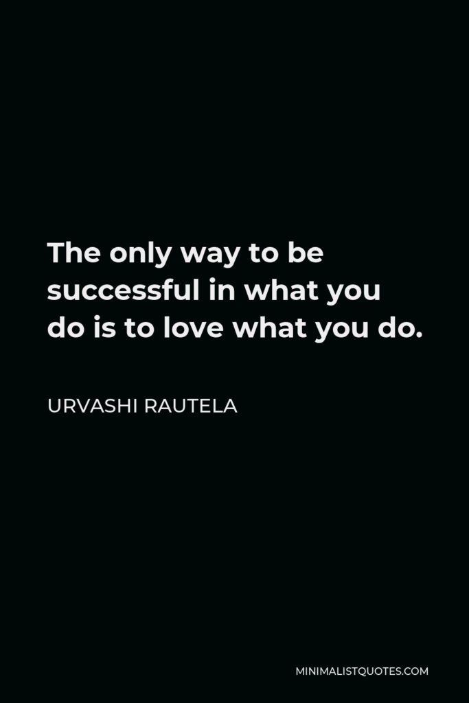 Urvashi Rautela Quote - The only way to be successful in what you do is to love what you do.