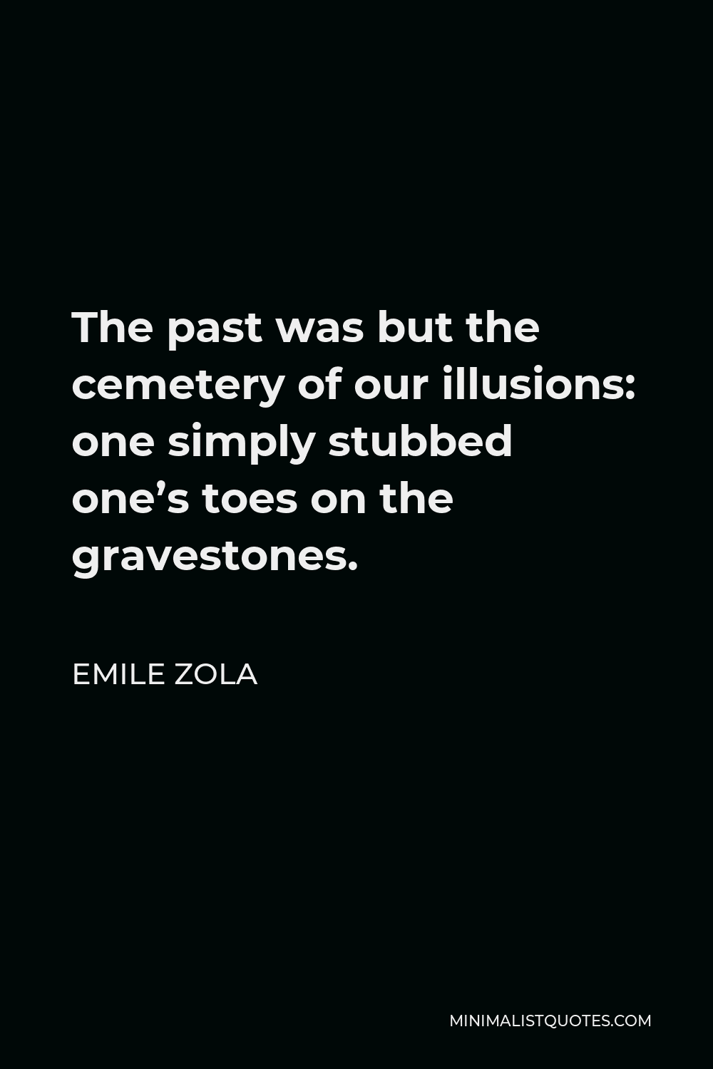 Emile Zola Quote - The past was but the cemetery of our illusions: one simply stubbed one’s toes on the gravestones.