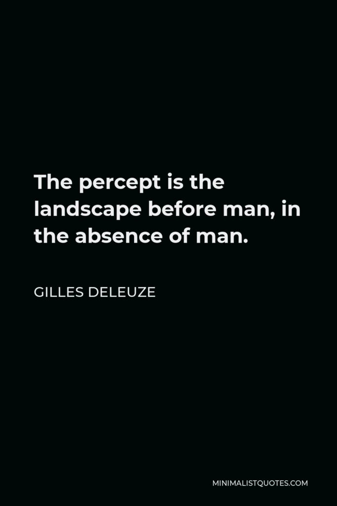 Gilles Deleuze Quote - The percept is the landscape before man, in the absence of man.