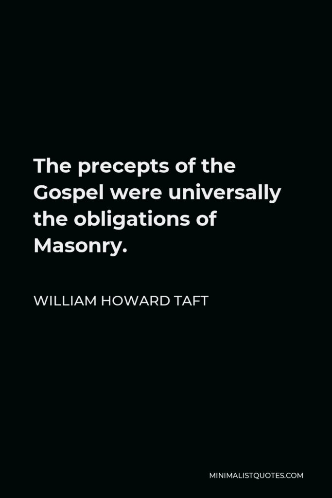 William Howard Taft Quote - The precepts of the Gospel were universally the obligations of Masonry.