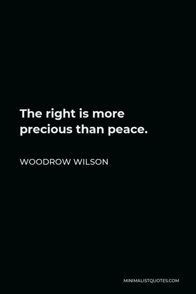 Woodrow Wilson Quote - The right is more precious than peace.