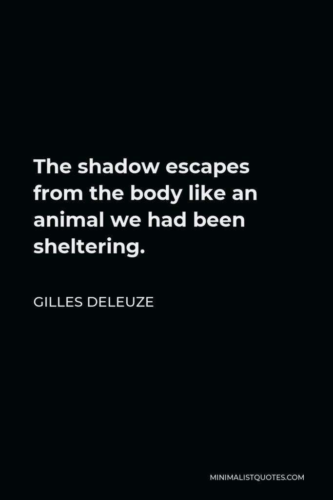 Gilles Deleuze Quote - The shadow escapes from the body like an animal we had been sheltering.