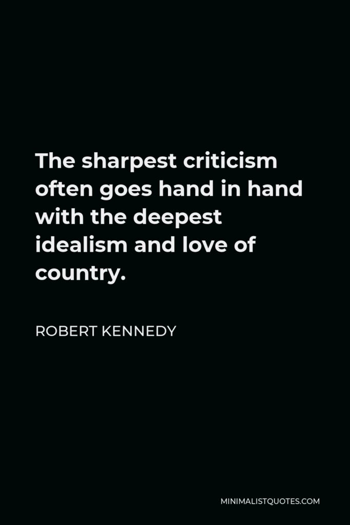 Robert Kennedy Quote - The sharpest criticism often goes hand in hand with the deepest idealism and love of country.
