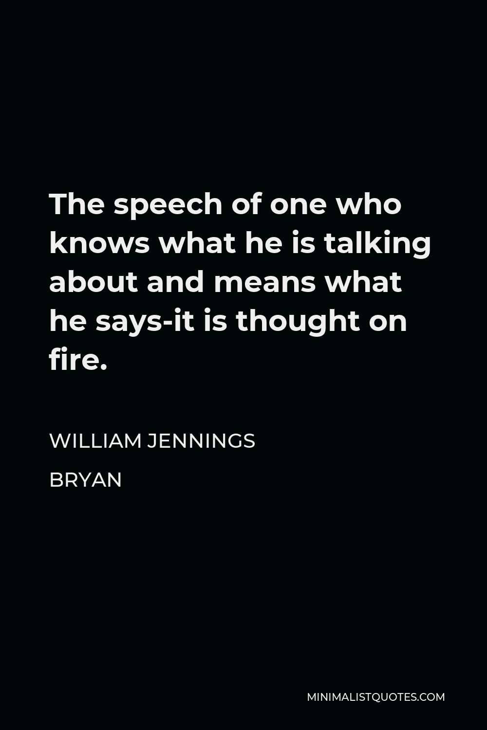 William Jennings Bryan Quote - The speech of one who knows what he is talking about and means what he says-it is thought on fire.