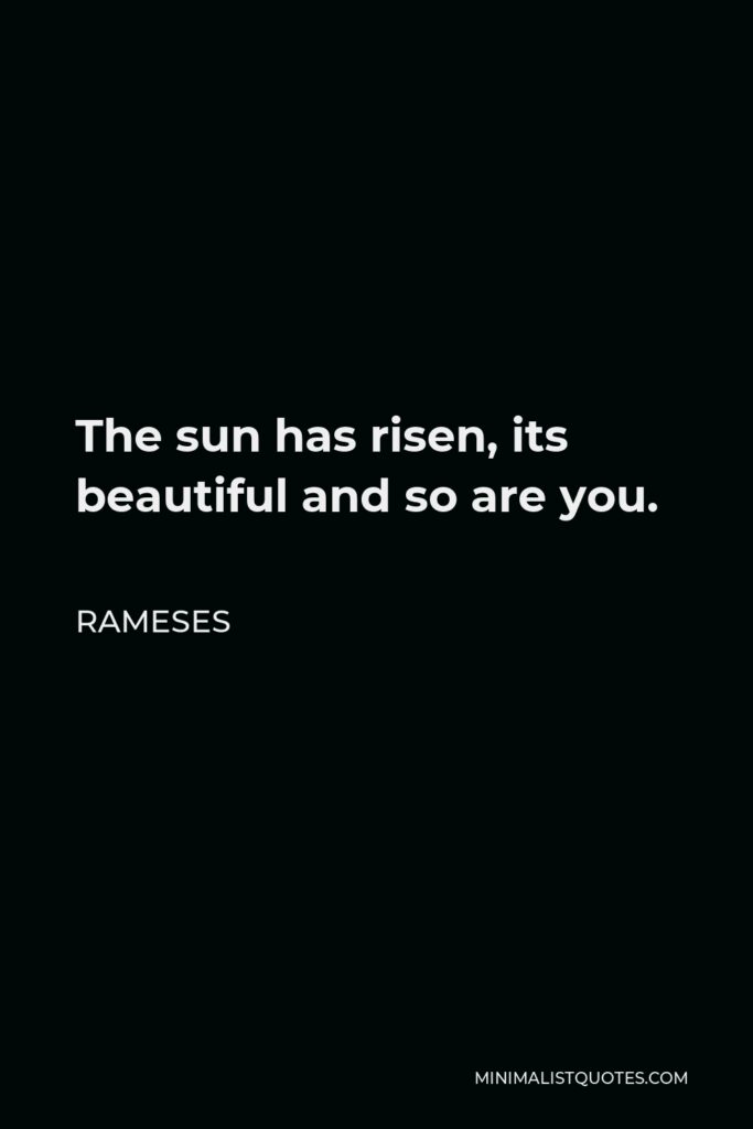Rameses Quote - The sun has risen, its beautiful and so are you.