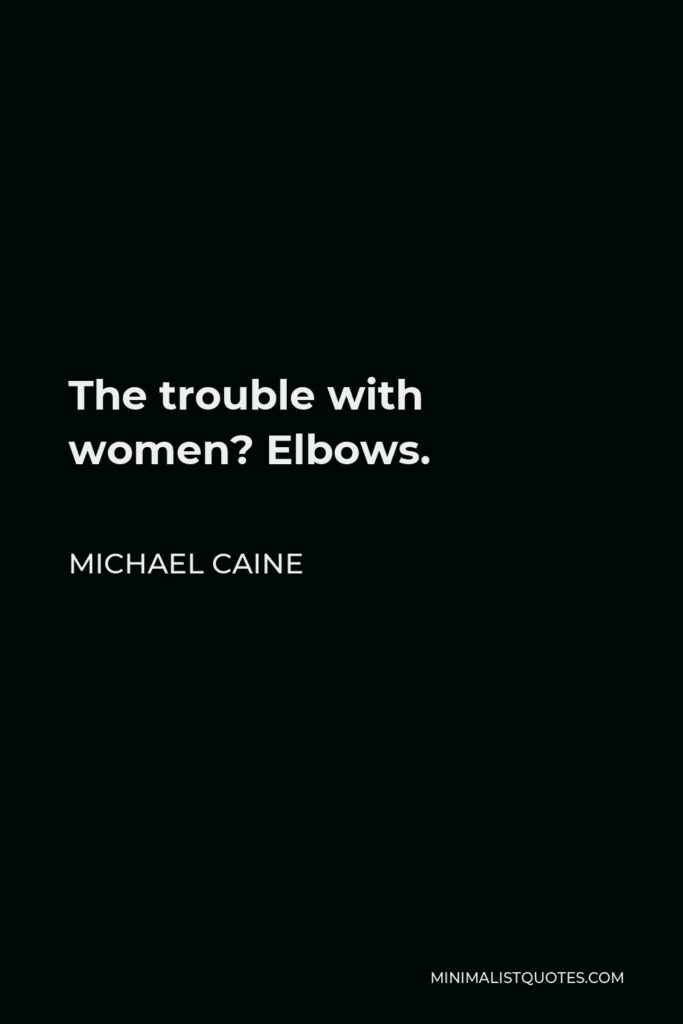 Michael Caine Quote - The trouble with women? Elbows.
