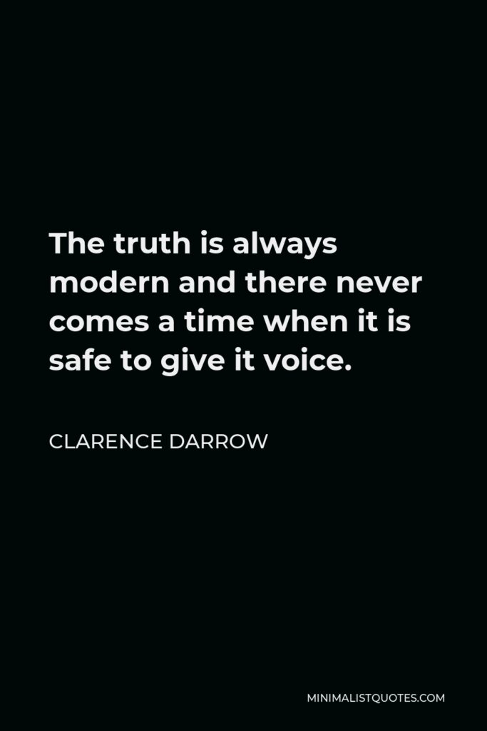 Clarence Darrow Quote - The truth is always modern and there never comes a time when it is safe to give it voice.