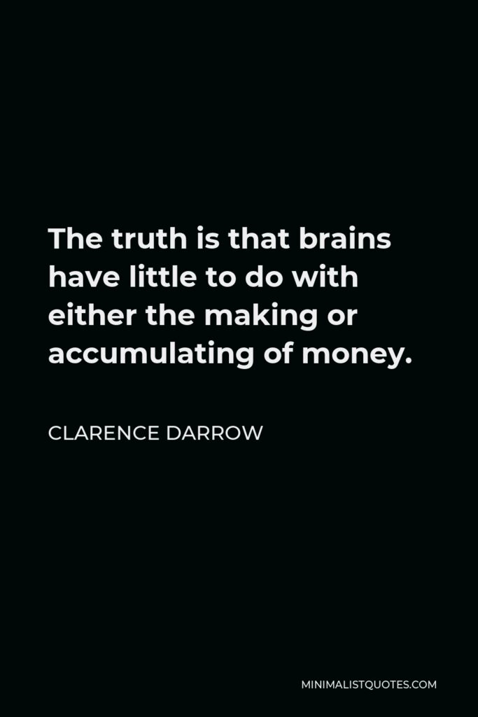 Clarence Darrow Quote - The truth is that brains have little to do with either the making or accumulating of money.
