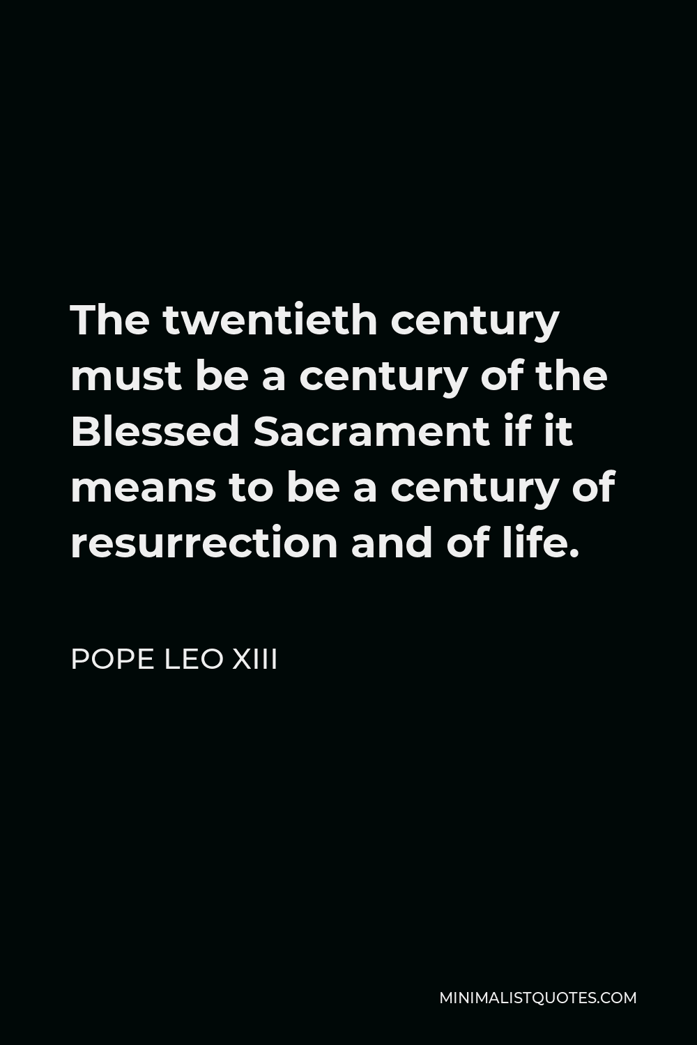 Pope Leo XIII Quote - The twentieth century must be a century of the Blessed Sacrament if it means to be a century of resurrection and of life.
