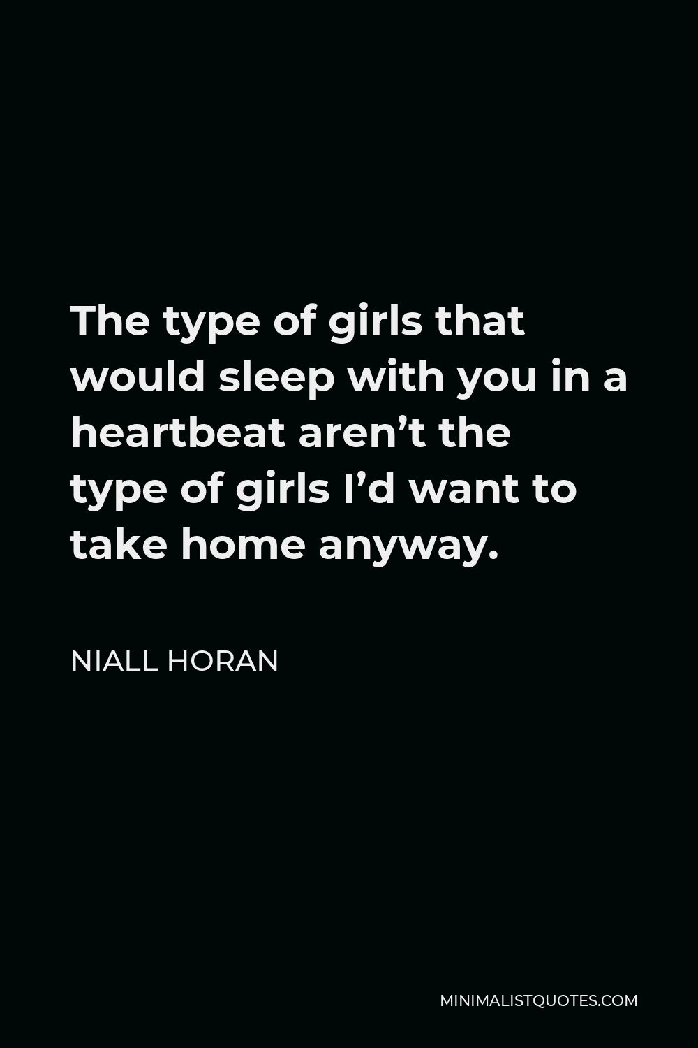Niall Horan Quote - The type of girls that would sleep with you in a heartbeat aren’t the type of girls I’d want to take home anyway.