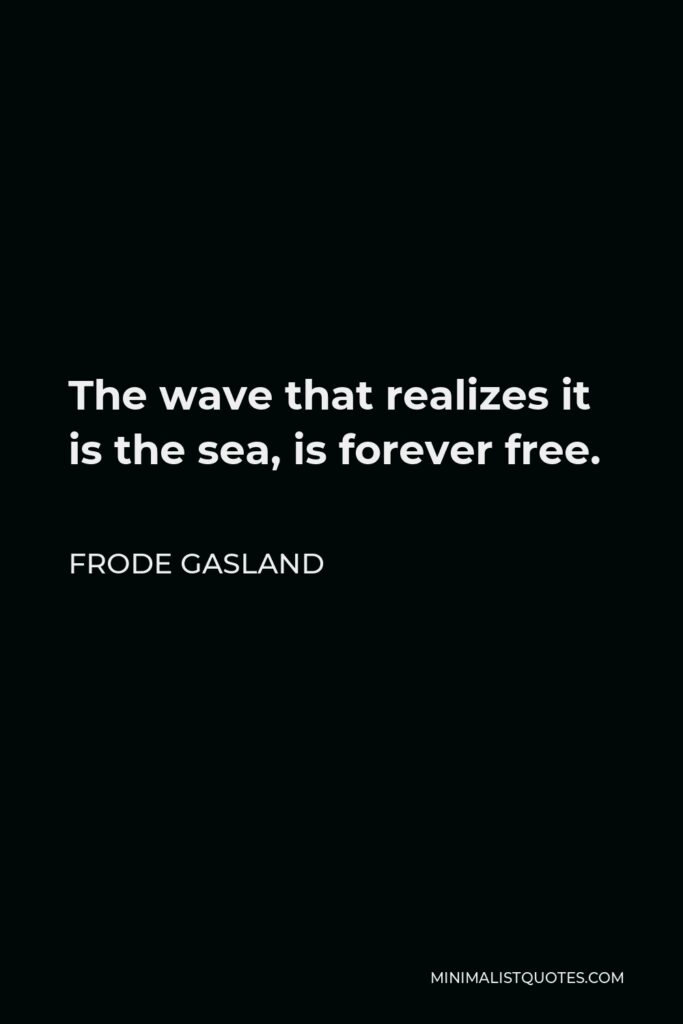 Frode Gasland Quote - The wave that realizes it is the sea, is forever free.
