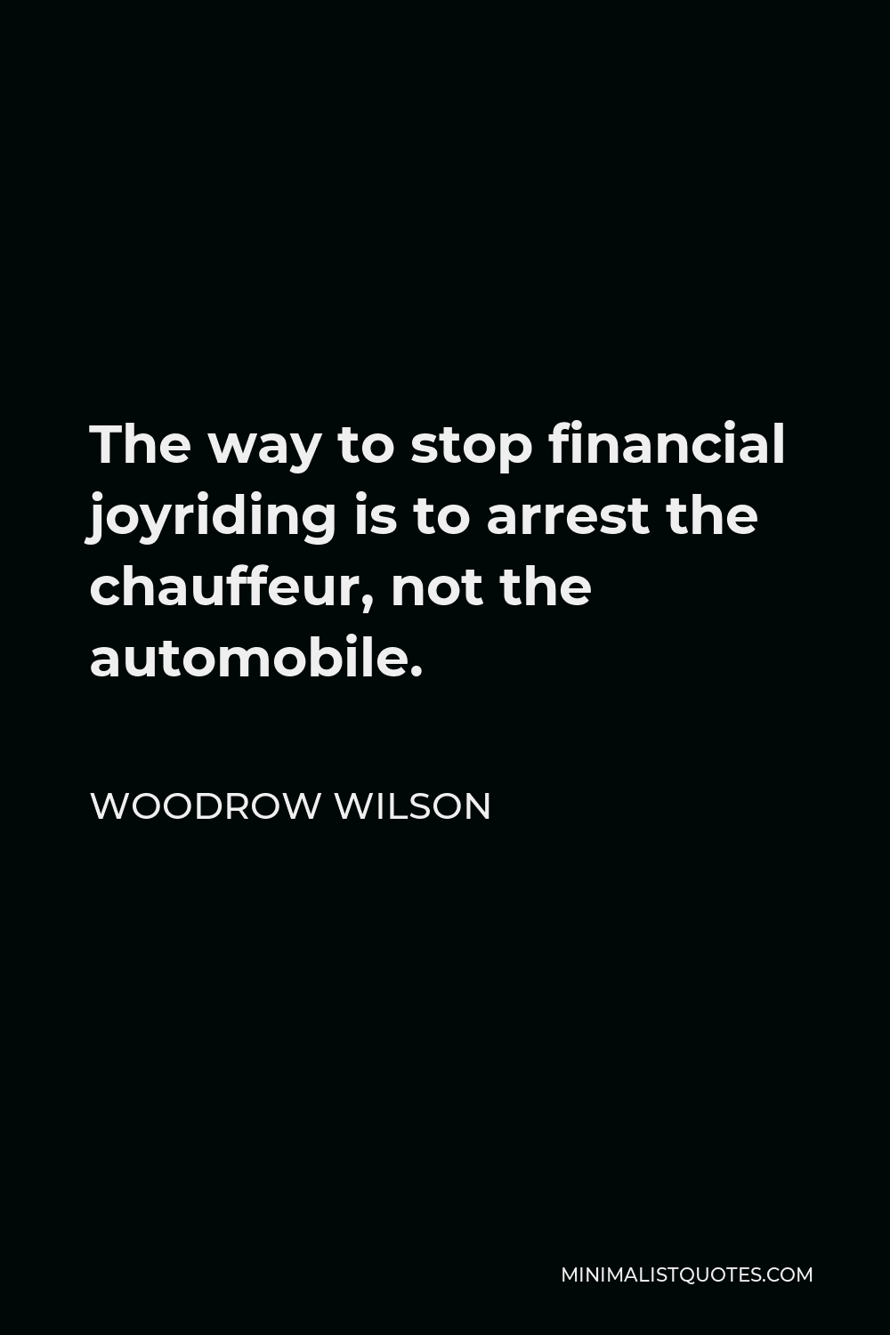 Woodrow Wilson Quote - The way to stop financial joyriding is to arrest the chauffeur, not the automobile.
