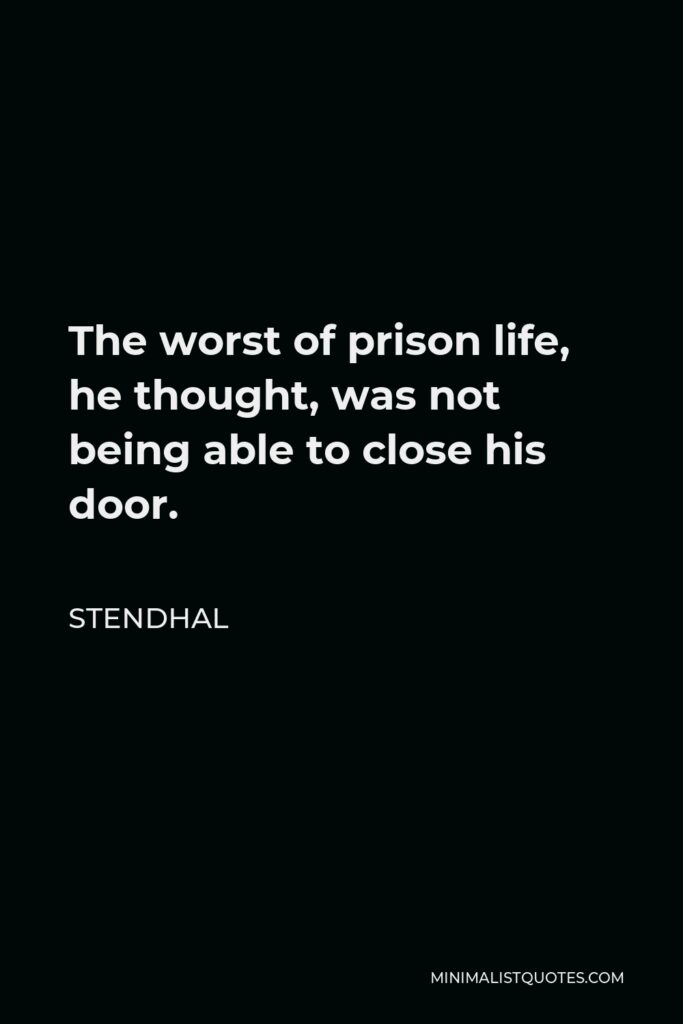 Stendhal Quote - The worst of prison life, he thought, was not being able to close his door.