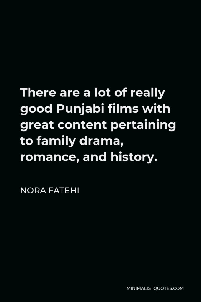 Nora Fatehi Quote - There are a lot of really good Punjabi films with great content pertaining to family drama, romance, and history.