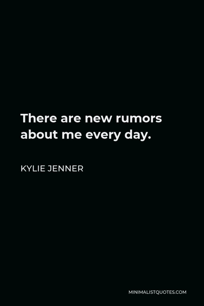 Kylie Jenner Quote - There are new rumors about me every day.