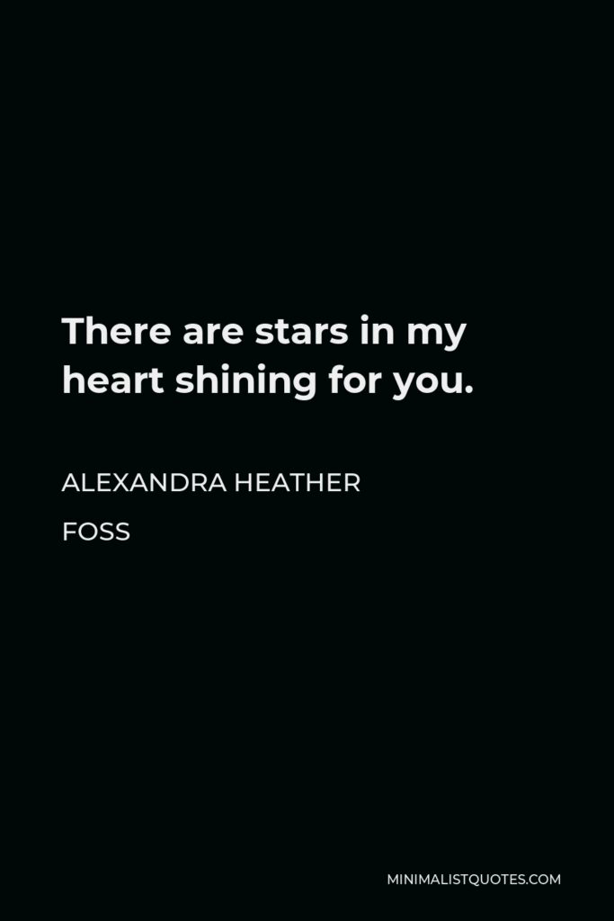 Alexandra Heather Foss Quote - There are stars in my heart shining for you.
