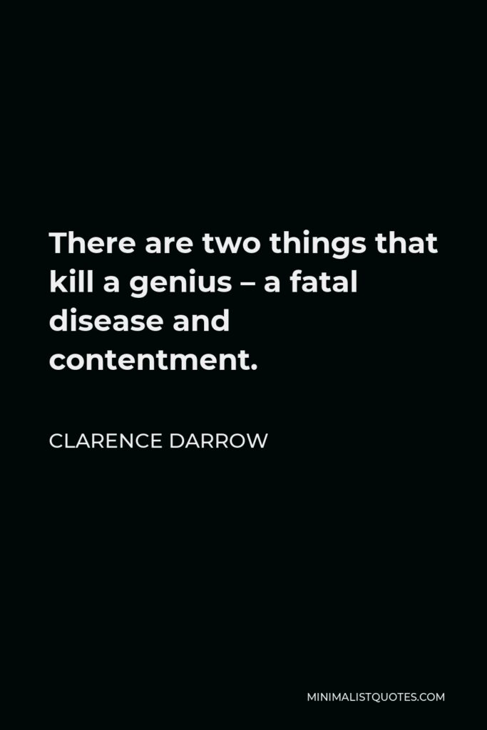 Clarence Darrow Quote - There are two things that kill a genius – a fatal disease and contentment.