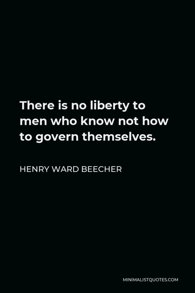 Henry Ward Beecher Quote - There is no liberty to men who know not how to govern themselves.