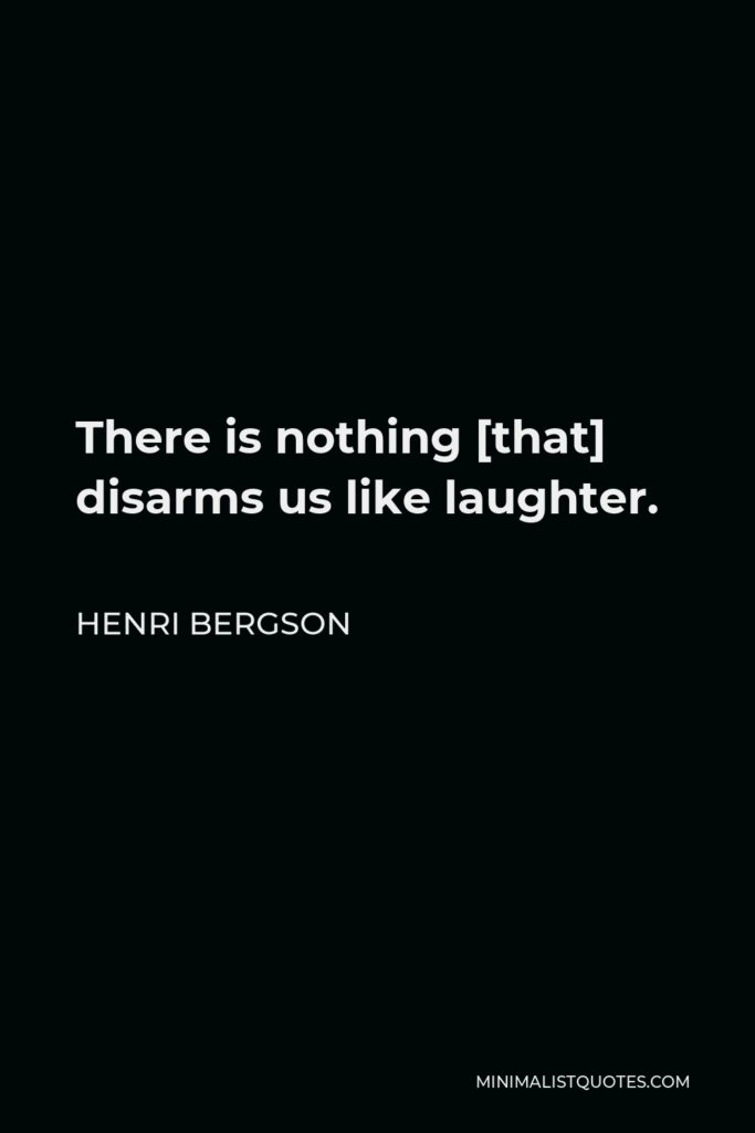 Henri Bergson Quote - There is nothing [that] disarms us like laughter.