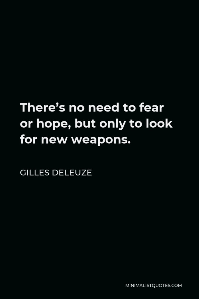 Gilles Deleuze Quote - There’s no need to fear or hope, but only to look for new weapons.