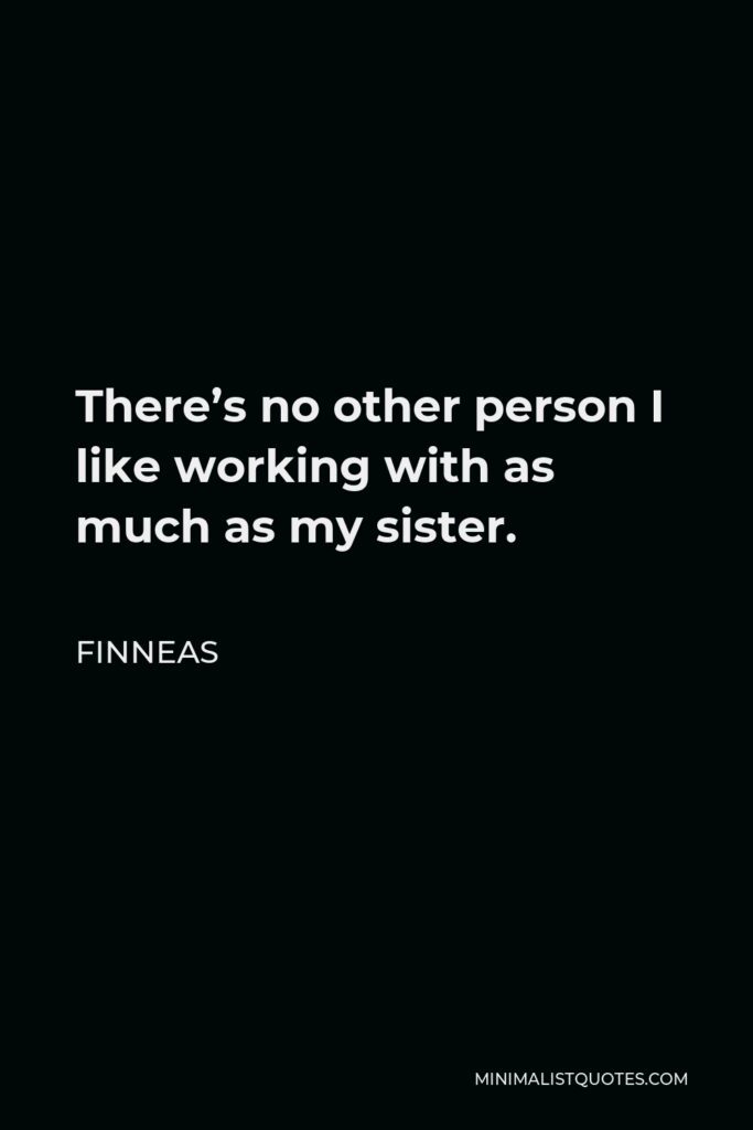 Finneas Quote - There’s no other person I like working with as much as my sister.