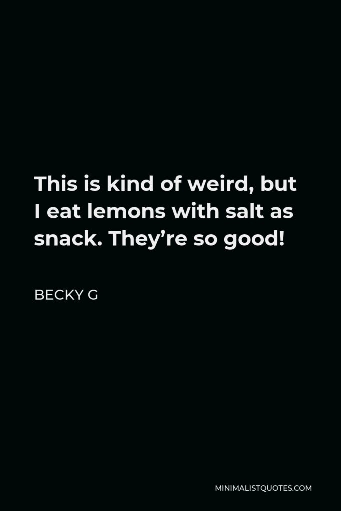 Becky G Quote - This is kind of weird, but I eat lemons with salt as snack. They’re so good!