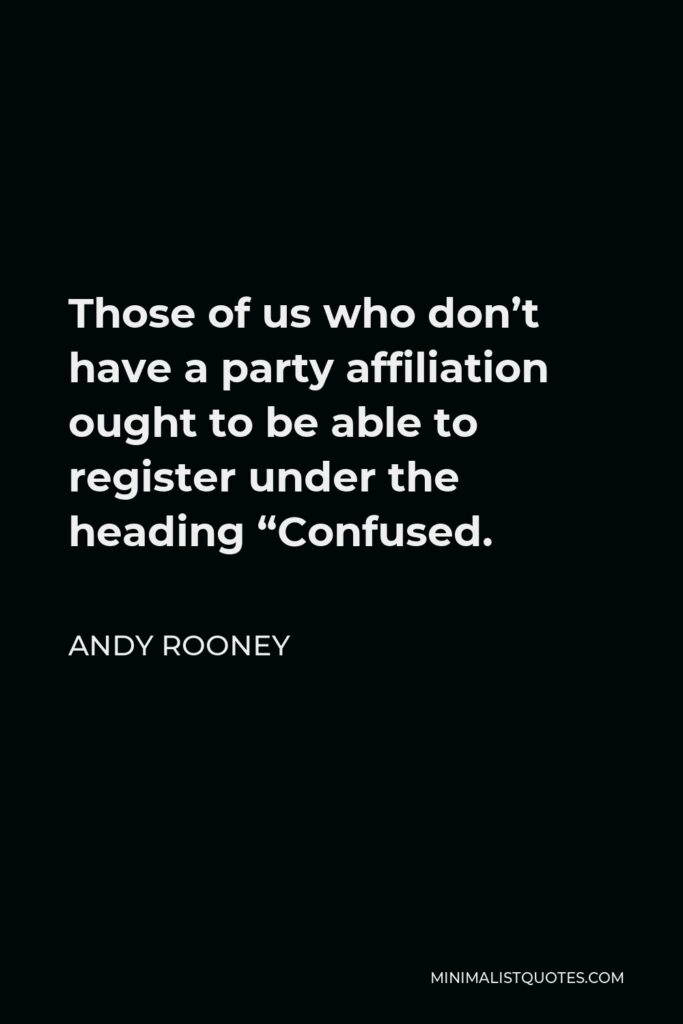 Andy Rooney Quote - Those of us who don’t have a party affiliation ought to be able to register under the heading “Confused.