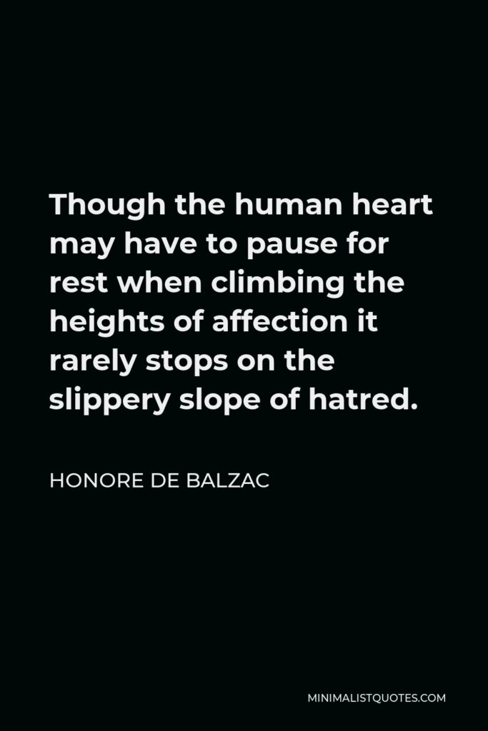 Honore de Balzac Quote - Though the human heart may have to pause for rest when climbing the heights of affection it rarely stops on the slippery slope of hatred.