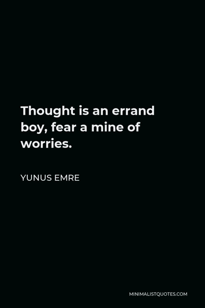 Yunus Emre Quote - Thought is an errand boy, fear a mine of worries.