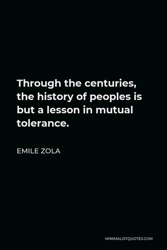 Emile Zola Quote - Through the centuries, the history of peoples is but a lesson in mutual tolerance.