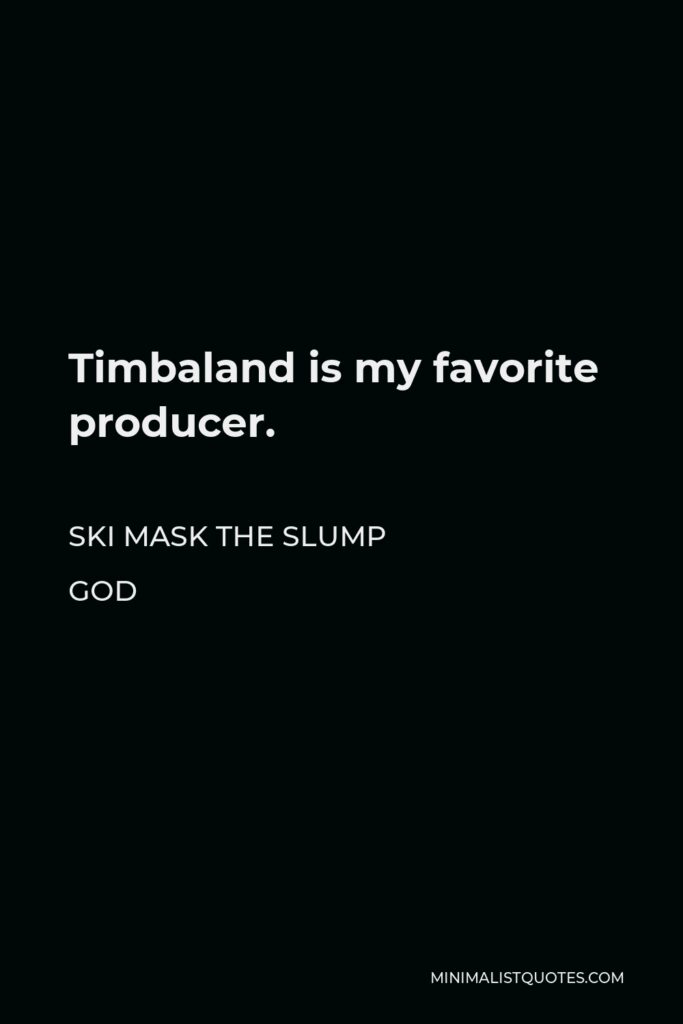 Ski Mask the Slump God Quote - Timbaland is my favorite producer.