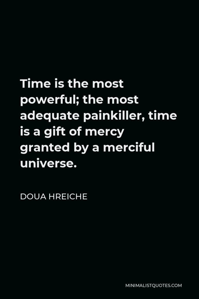 Doua Hreiche Quote - Time is the most powerful; the most adequate painkiller, time is a gift of mercy granted by a merciful universe.