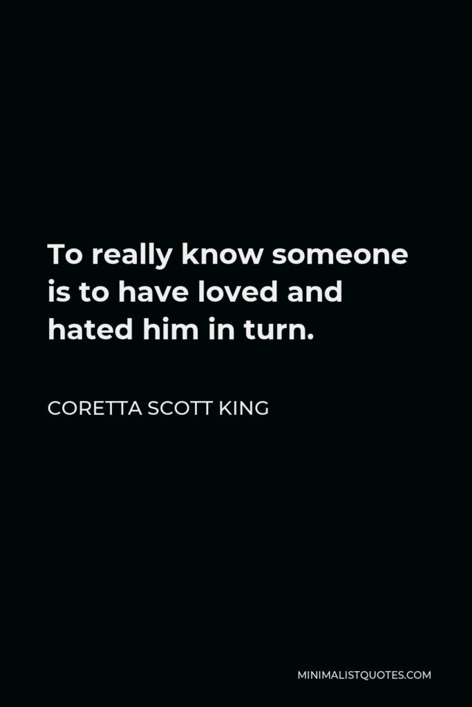 Coretta Scott King Quote - To really know someone is to have loved and hated him in turn.
