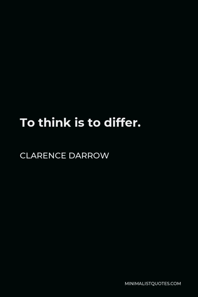 Clarence Darrow Quote - To think is to differ.