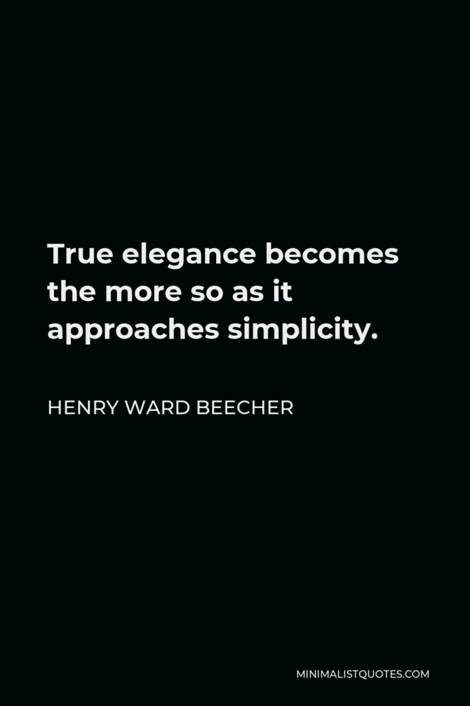 Henry Ward Beecher Quote - True elegance becomes the more so as it approaches simplicity.