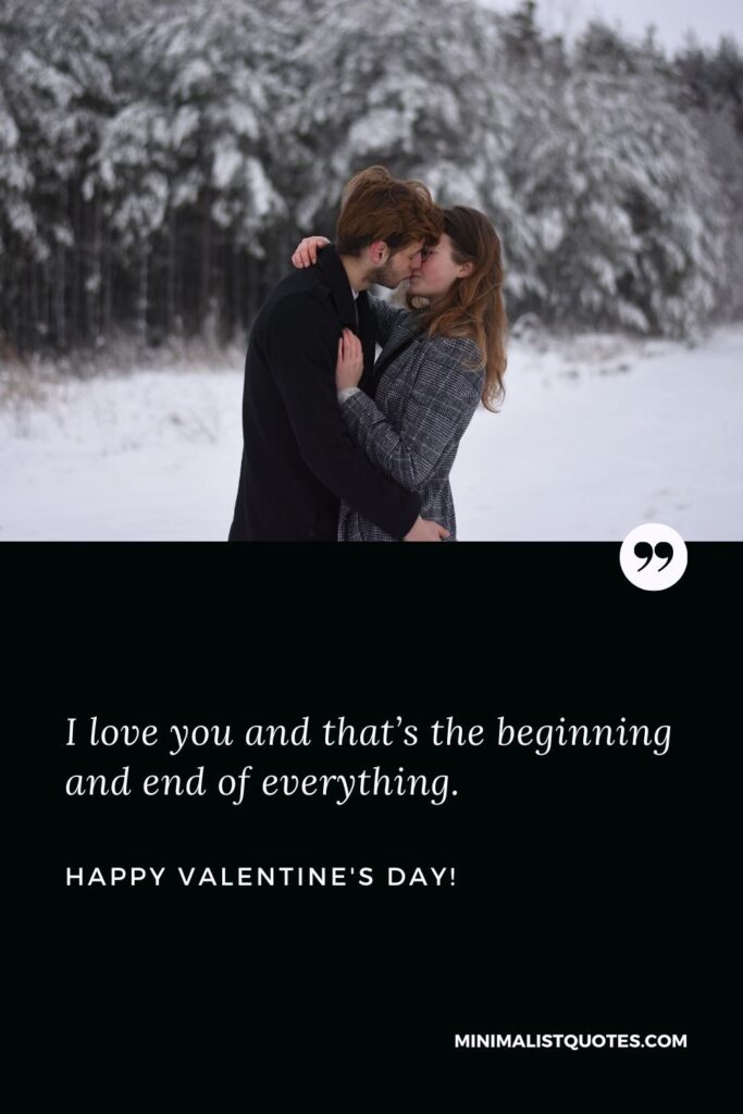 Valentine day message for husband: I love you and that’s the beginning and end of everything. Happy Valentines Day!