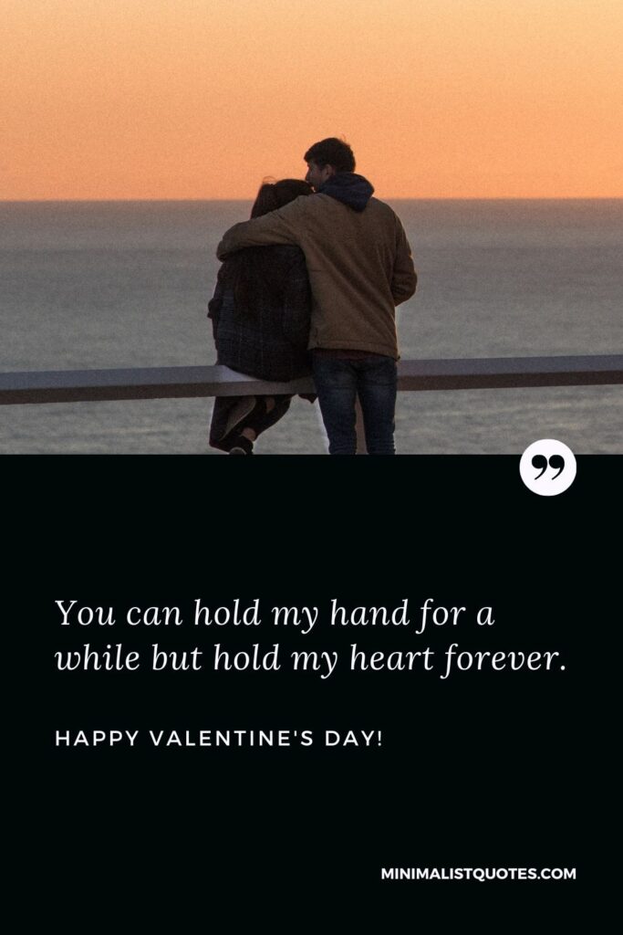 Valentine day msg: You can hold my hand for a while but hold my heart forever. Happy Valentines Day!