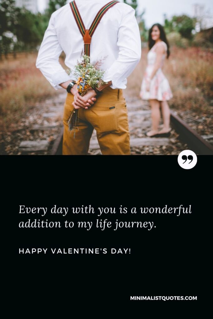 Valentine day msg for wife: Every day with you is a wonderful addition to my life journey. Happy Valentines Day!