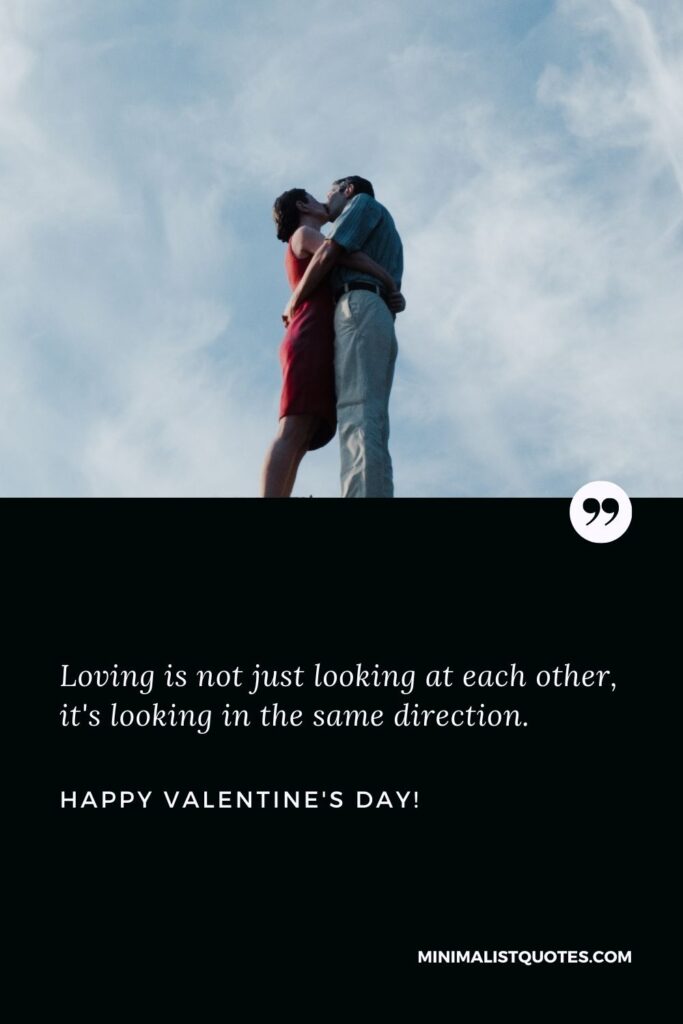 Valentine day wishes for boyfriend: Loving is not just looking at each other, it's looking in the same direction. Happy Valentines Day!