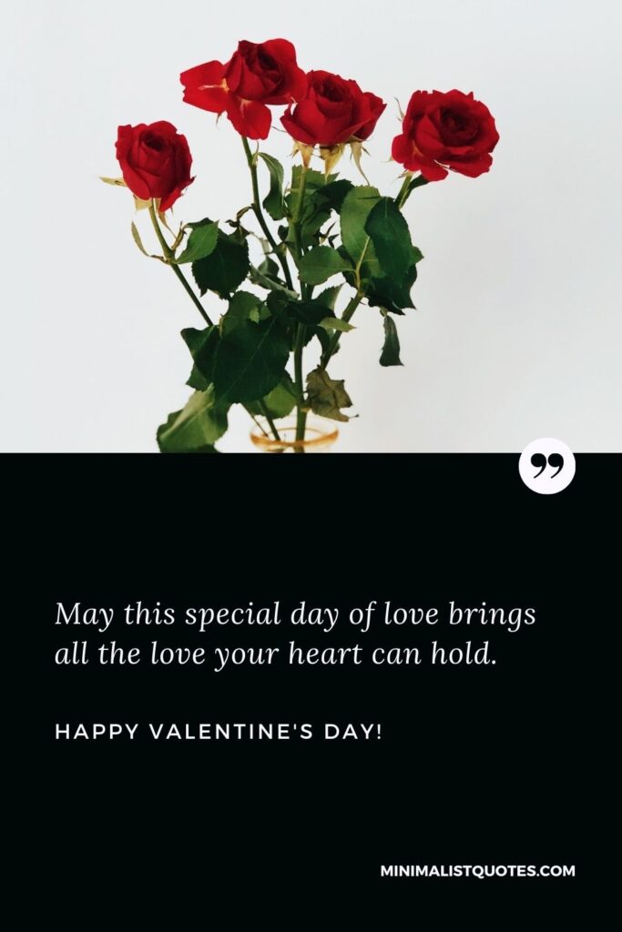 Valentine day wishes for everyone: May this special day of love brings all the love your heart can hold. Happy Valentines Day!