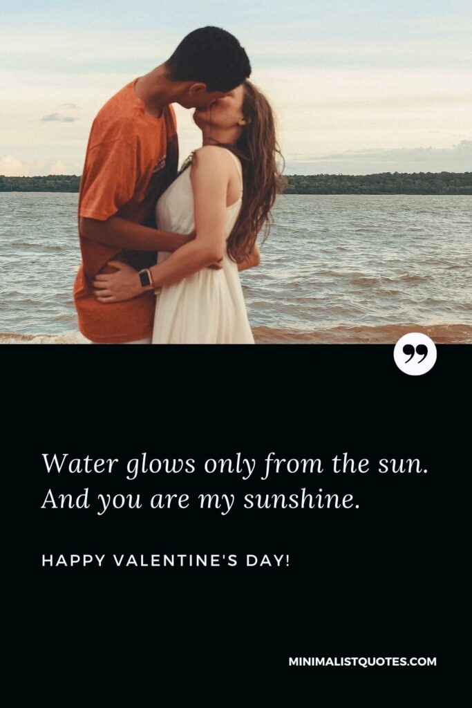 Valentine day wishes for wife: Water glows only from the sun. And you are my sunshine. Happy Valentines Day!