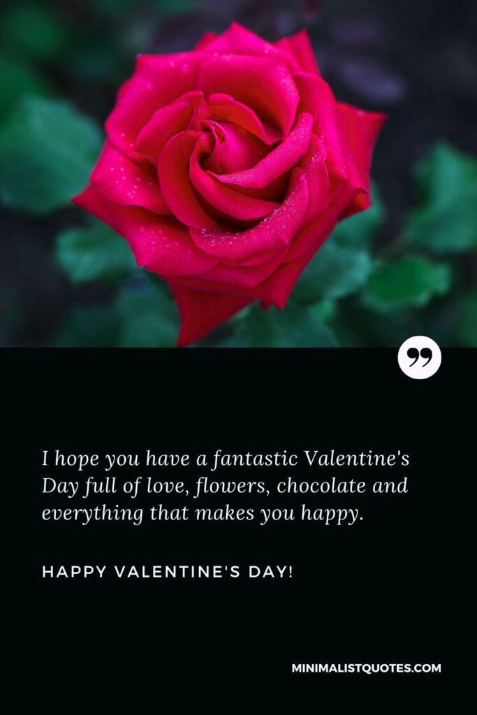 Valentine greetings: I hope you have a fantastic Valentine's Day full of love, flowers, chocolate and everything that makes you happy. Happy Valentines Day!