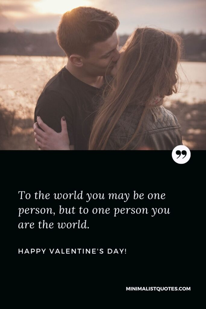 Valentine msg for hubby: To the world you may be one person, but to one person you are the world. Happy Valentines Day!