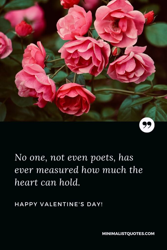 Valentines day greetings for friends: No one, not even poets, has ever measured how much the heart can hold. Happy Valentines Day!