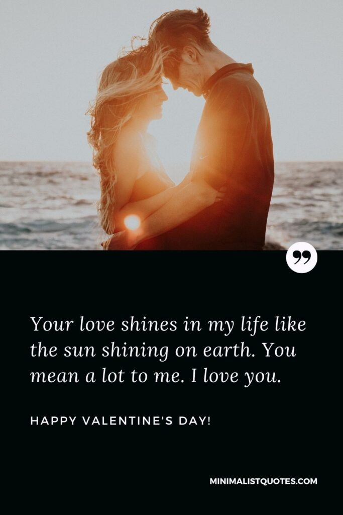 Valentine's day SMS: Your love shines in my life like the sun shining on earth. You mean a lot to me. I love you. Happy Valentines Day!
