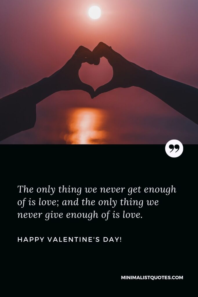 Valentines day text: The only thing we never get enough of is love; and the only thing we never give enough of is love. Happy Valentines Day!