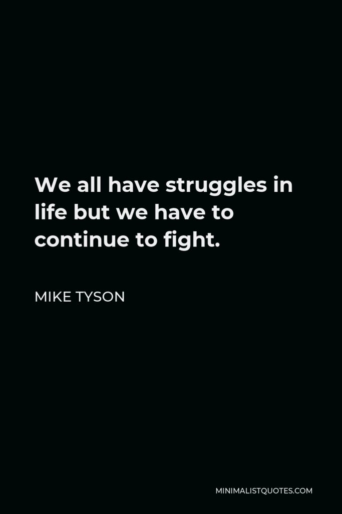 Mike Tyson Quote - We all have struggles in life but we have to continue to fight.