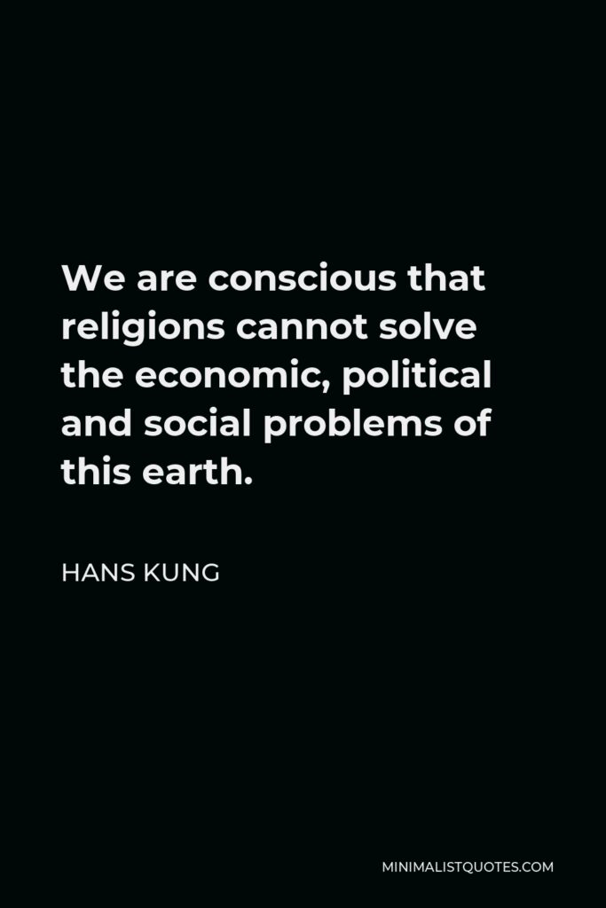 Hans Kung Quote - We are conscious that religions cannot solve the economic, political and social problems of this earth.