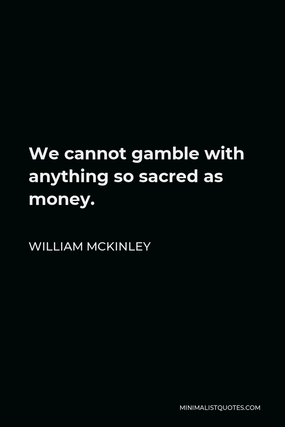 William McKinley Quote - We cannot gamble with anything so sacred as money.